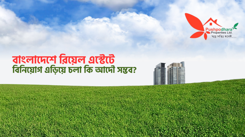 বাংলাদেশে রিয়েল এস্টেটে বিনিয়োগ এড়িয়ে চলা কি আদৌ সম্ভব?